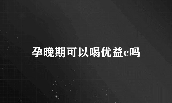 孕晚期可以喝优益c吗