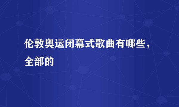 伦敦奥运闭幕式歌曲有哪些，全部的