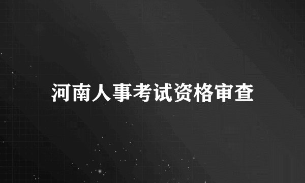 河南人事考试资格审查