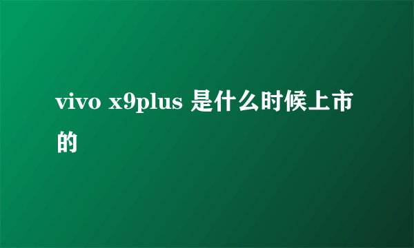vivo x9plus 是什么时候上市的