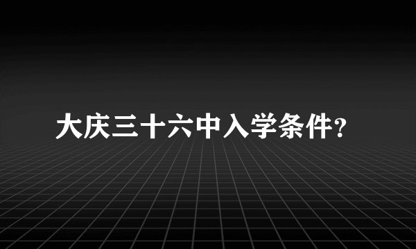 大庆三十六中入学条件？