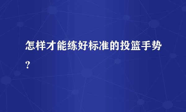 怎样才能练好标准的投篮手势？