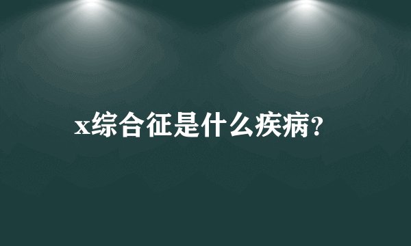 x综合征是什么疾病？