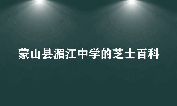 蒙山县湄江中学的芝士百科