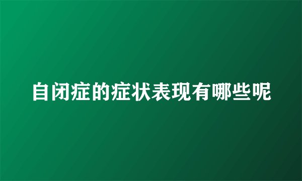 自闭症的症状表现有哪些呢
