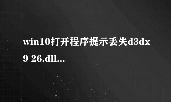 win10打开程序提示丢失d3dx9 26.dll怎么处理