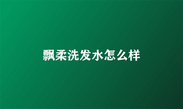 飘柔洗发水怎么样