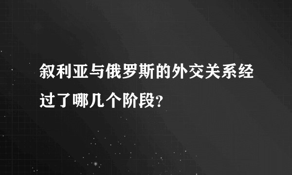 叙利亚与俄罗斯的外交关系经过了哪几个阶段？