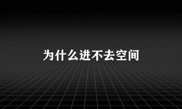 为什么进不去空间
