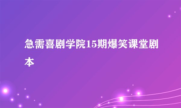 急需喜剧学院15期爆笑课堂剧本