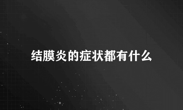 结膜炎的症状都有什么