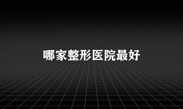 哪家整形医院最好