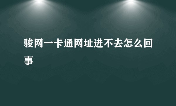 骏网一卡通网址进不去怎么回事