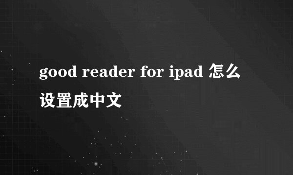 good reader for ipad 怎么设置成中文