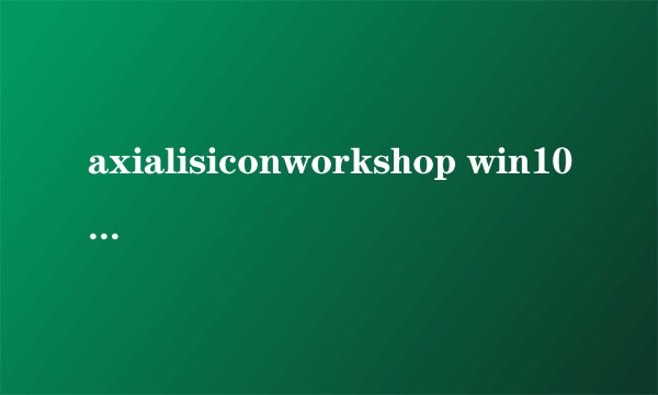axialisiconworkshop win10可以用吗