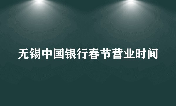 无锡中国银行春节营业时间