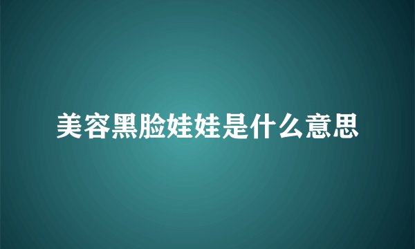 美容黑脸娃娃是什么意思