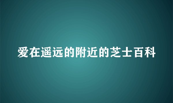 爱在遥远的附近的芝士百科