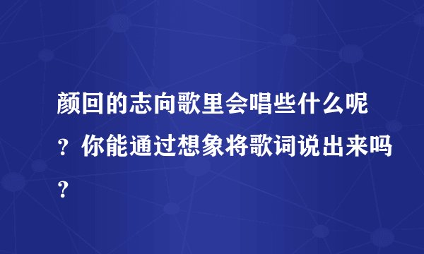 颜回的志向歌里会唱些什么呢？你能通过想象将歌词说出来吗？