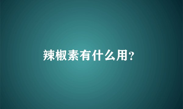 辣椒素有什么用?