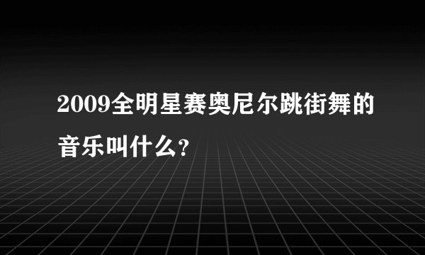 2009全明星赛奥尼尔跳街舞的音乐叫什么？