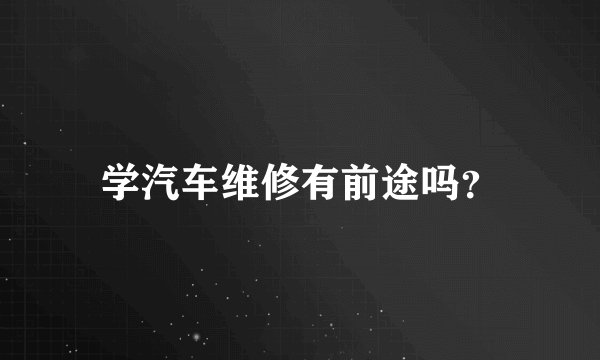 学汽车维修有前途吗？