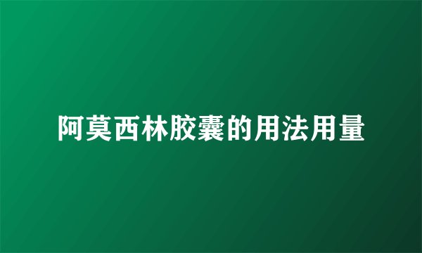 阿莫西林胶囊的用法用量