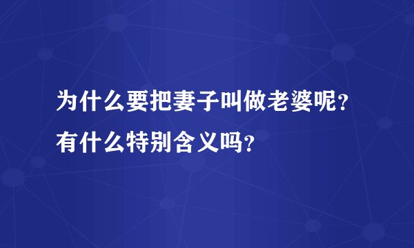 为什么要把妻子叫做老婆呢？有什么特别含义吗？
