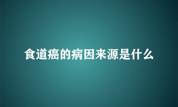 食道癌的病因来源是什么