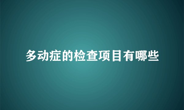 多动症的检查项目有哪些