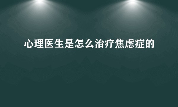 心理医生是怎么治疗焦虑症的