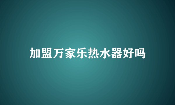 加盟万家乐热水器好吗
