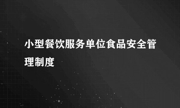小型餐饮服务单位食品安全管理制度