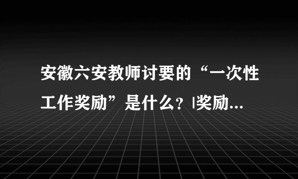 安徽六安教师讨要的“一次性工作奖励”是什么?|奖励|安徽省|教师_飞外新闻