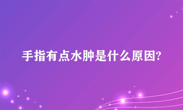 手指有点水肿是什么原因?