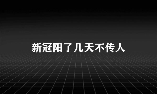 新冠阳了几天不传人