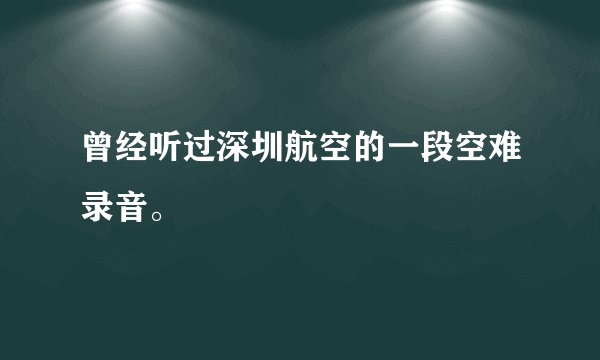 曾经听过深圳航空的一段空难录音。