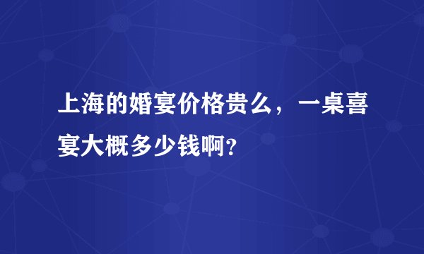 上海的婚宴价格贵么，一桌喜宴大概多少钱啊？