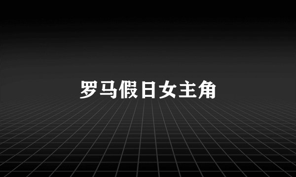 罗马假日女主角