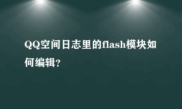 QQ空间日志里的flash模块如何编辑？