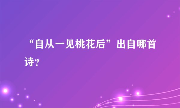 “自从一见桃花后”出自哪首诗？