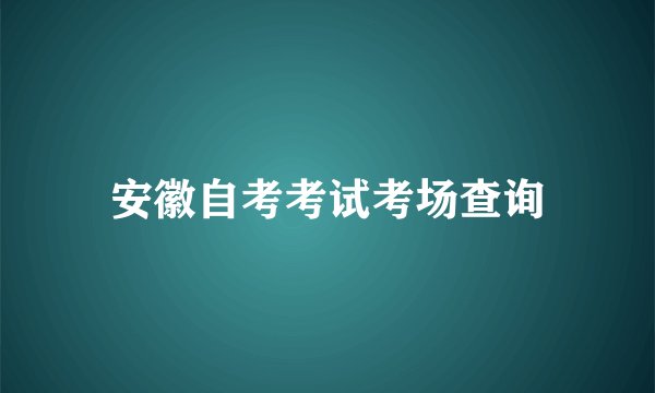 安徽自考考试考场查询
