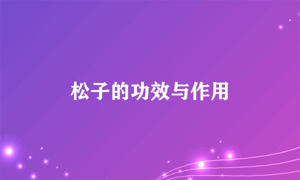 松子的功效与作用
