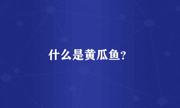 什么是黄瓜鱼？