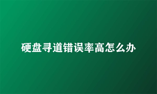 硬盘寻道错误率高怎么办