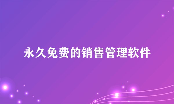 永久免费的销售管理软件