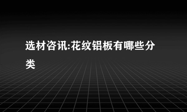 选材咨讯:花纹铝板有哪些分类