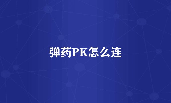弹药PK怎么连
