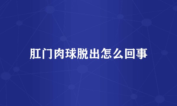 肛门肉球脱出怎么回事