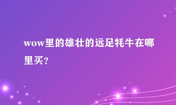 wow里的雄壮的远足牦牛在哪里买？